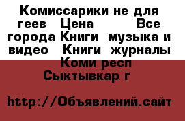 Комиссарики не для геев › Цена ­ 200 - Все города Книги, музыка и видео » Книги, журналы   . Коми респ.,Сыктывкар г.